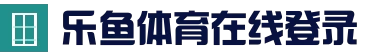 乐鱼体育 - 乐鱼在线登录 - 乐鱼体育app