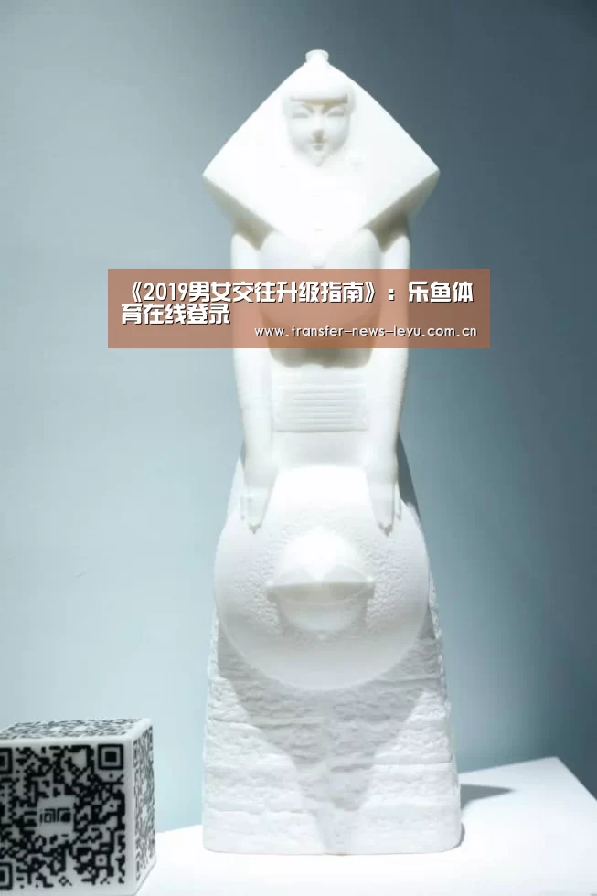《2019男女交往升级指南》：乐鱼体育在线登录(图1)